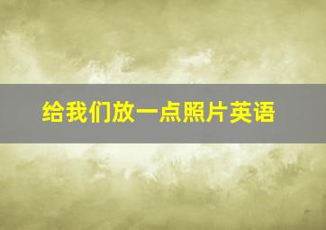 给我们放一点照片英语