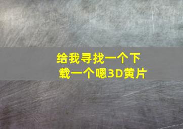 给我寻找一个下载一个嗯3D黄片