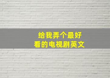 给我弄个最好看的电视剧英文