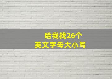 给我找26个英文字母大小写