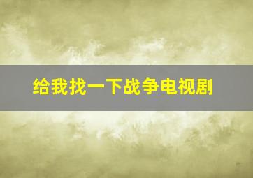 给我找一下战争电视剧