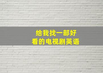 给我找一部好看的电视剧英语