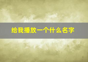 给我播放一个什么名字