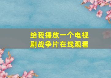 给我播放一个电视剧战争片在线观看