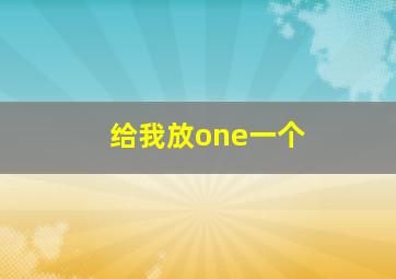 给我放one一个