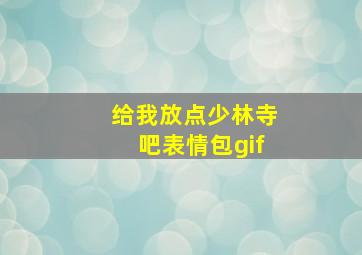 给我放点少林寺吧表情包gif