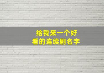 给我来一个好看的连续剧名字