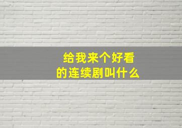 给我来个好看的连续剧叫什么