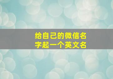 给自己的微信名字起一个英文名