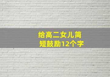 给高二女儿简短鼓励12个字