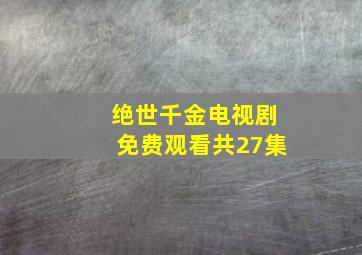 绝世千金电视剧免费观看共27集