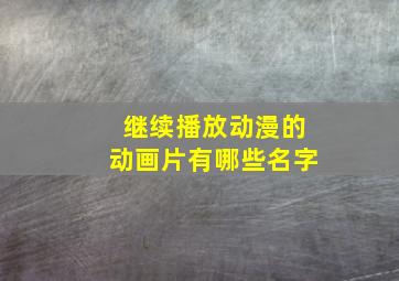 继续播放动漫的动画片有哪些名字