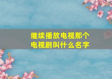 继续播放电视那个电视剧叫什么名字