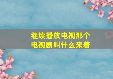 继续播放电视那个电视剧叫什么来着