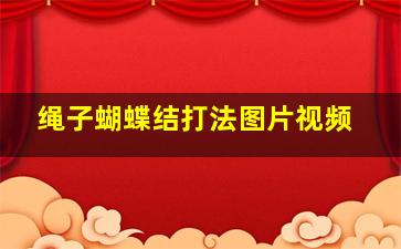 绳子蝴蝶结打法图片视频