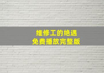 维修工的绝遇免费播放完整版