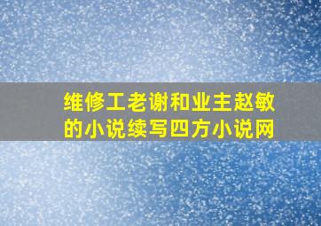 维修工老谢和业主赵敏的小说续写四方小说网