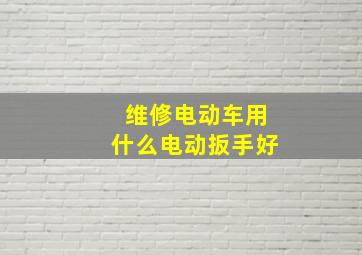 维修电动车用什么电动扳手好