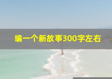 编一个新故事300字左右