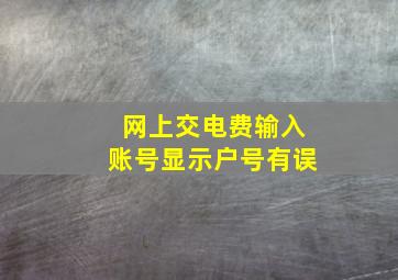 网上交电费输入账号显示户号有误