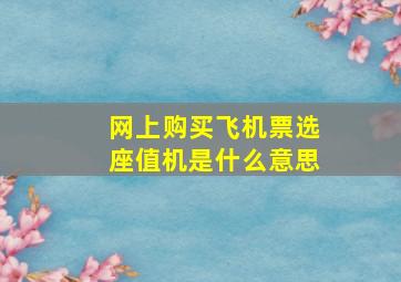 网上购买飞机票选座值机是什么意思