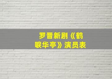 罗晋新剧《鹤唳华亭》演员表