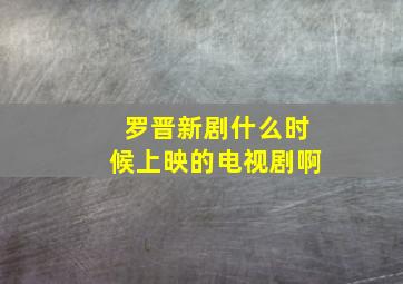 罗晋新剧什么时候上映的电视剧啊