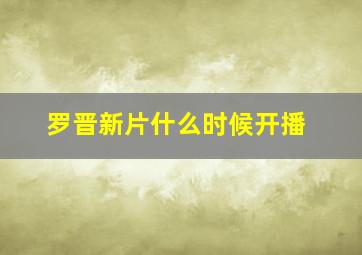 罗晋新片什么时候开播