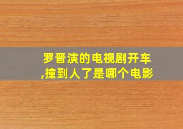 罗晋演的电视剧开车,撞到人了是哪个电影