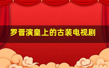 罗晋演皇上的古装电视剧