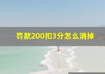 罚款200扣3分怎么消掉