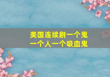 美国连续剧一个鬼一个人一个吸血鬼