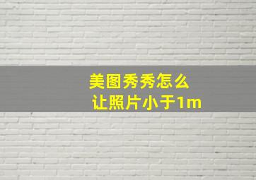 美图秀秀怎么让照片小于1m