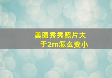 美图秀秀照片大于2m怎么变小