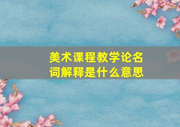 美术课程教学论名词解释是什么意思