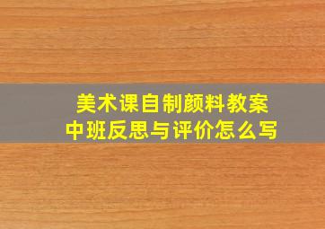 美术课自制颜料教案中班反思与评价怎么写