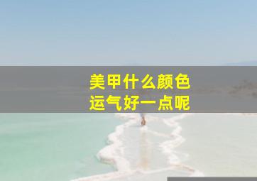 美甲什么颜色运气好一点呢