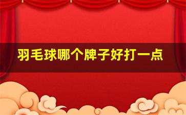 羽毛球哪个牌子好打一点