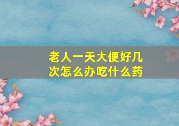 老人一天大便好几次怎么办吃什么药