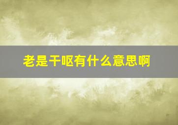 老是干呕有什么意思啊