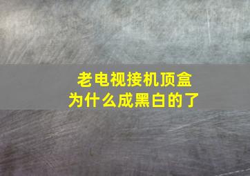 老电视接机顶盒为什么成黑白的了