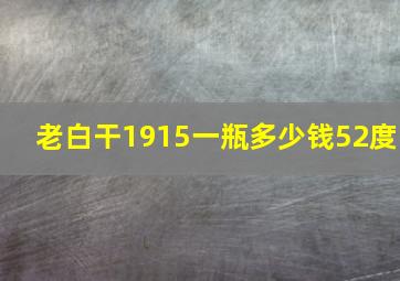 老白干1915一瓶多少钱52度