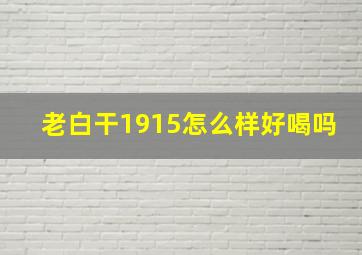 老白干1915怎么样好喝吗