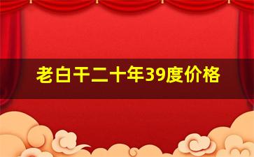 老白干二十年39度价格