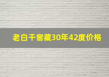 老白干窖藏30年42度价格