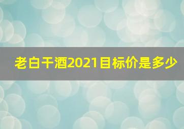 老白干酒2021目标价是多少