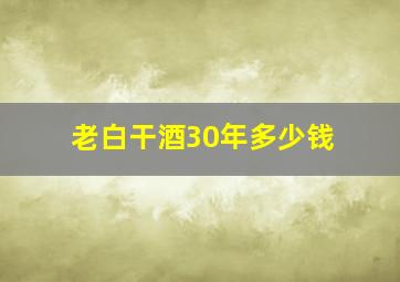 老白干酒30年多少钱