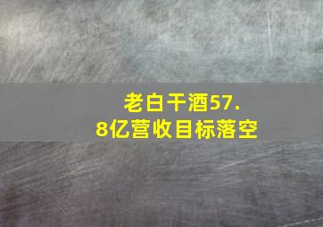 老白干酒57.8亿营收目标落空