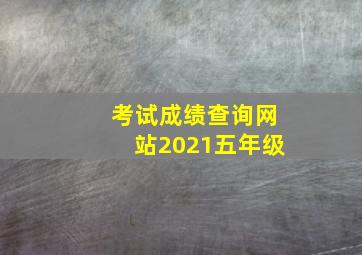 考试成绩查询网站2021五年级