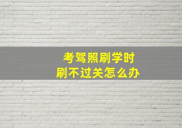 考驾照刷学时刷不过关怎么办